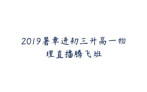 2019暑章进初三升高一物理直播腾飞班-51自学联盟