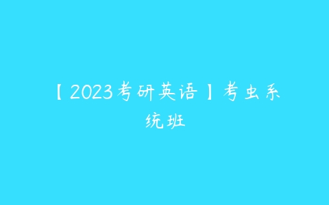 【2023考研英语】考虫系统班-51自学联盟