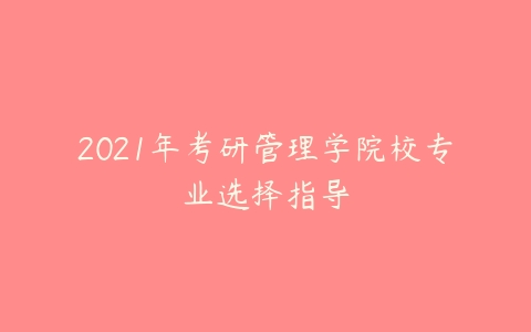 2021年考研管理学院校专业选择指导-51自学联盟