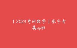 【2023考研数学】张宇专属vip班-51自学联盟