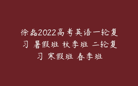 徐磊2022高考英语一轮复习 暑假班 秋季班 二轮复习 寒假班 春季班-51自学联盟