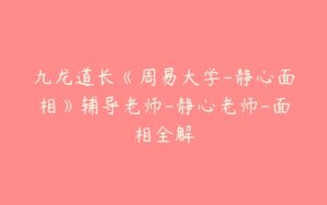 九龙道长《周易大学-静心面相》辅导老师-静心老师-面相全解-51自学联盟