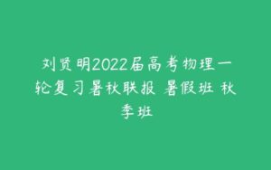 刘贤明2022届高考物理一轮复习暑秋联报 暑假班 秋季班-51自学联盟