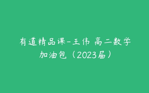 有道精品课-王伟 高二数学加油包（2023届）-51自学联盟