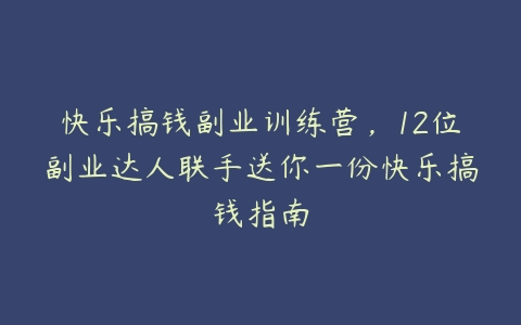 快乐搞钱副业训练营，12位副业达人联手送你一份快乐搞钱指南-51自学联盟