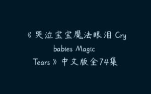 《哭泣宝宝魔法眼泪 Crybabies Magic Tears》中文版全74集下载-51自学联盟