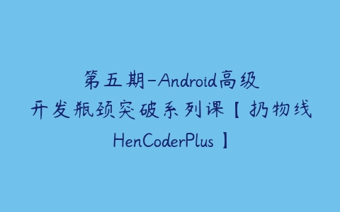 第五期-Android高级开发瓶颈突破系列课【扔物线HenCoderPlus】-51自学联盟