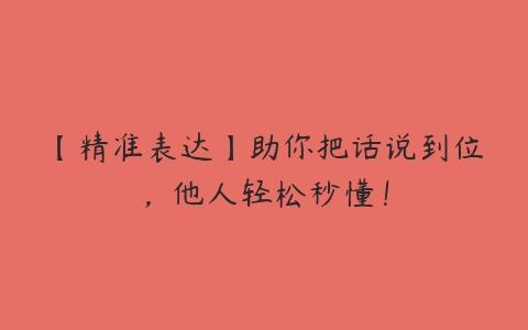 【精准表达】助你把话说到位，他人轻松秒懂！-51自学联盟