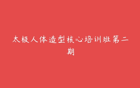 太极人体造型核心培训班第二期-51自学联盟