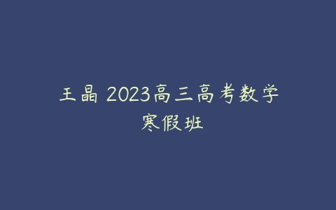 王晶 2023高三高考数学 寒假班-51自学联盟