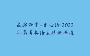 高途课堂-史心语 2022年高考英语点睛班课程-51自学联盟