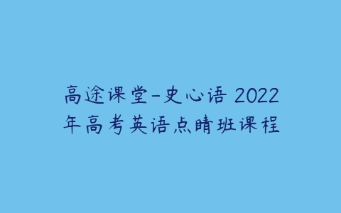 高途课堂-史心语 2022年高考英语点睛班课程-51自学联盟