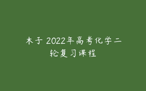 木子 2022年高考化学二轮复习课程-51自学联盟