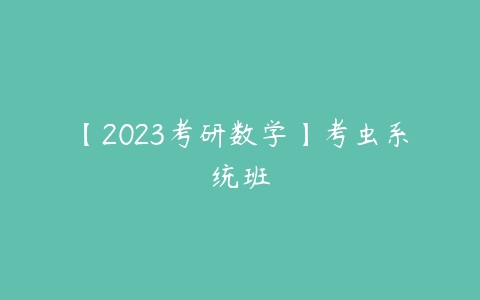 【2023考研数学】考虫系统班-51自学联盟