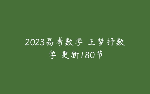 2023高考数学 王梦抒数学 更新180节-51自学联盟