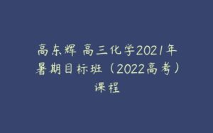 高东辉 高三化学2021年暑期目标班（2022高考）课程-51自学联盟
