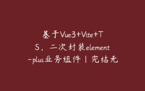 基于Vue3+Vite+TS，二次封装element-plus业务组件|完结无秘-51自学联盟