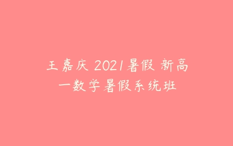 王嘉庆 2021暑假 新高一数学暑假系统班-51自学联盟