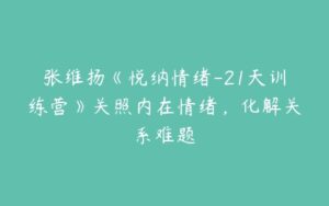 张维扬《悦纳情绪-21天训练营》关照内在情绪，化解关系难题-51自学联盟