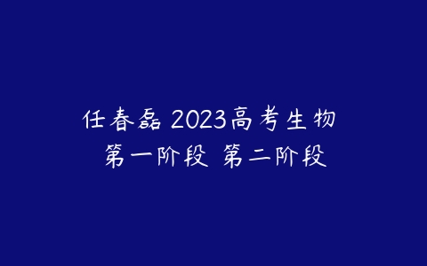 任春磊 2023高考生物 第一阶段 第二阶段-51自学联盟