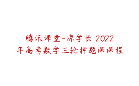 腾讯课堂-凉学长 2022年高考数学三轮押题课课程-51自学联盟