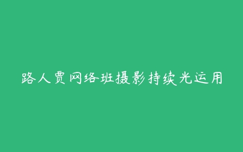 路人贾网络班摄影持续光运用-51自学联盟