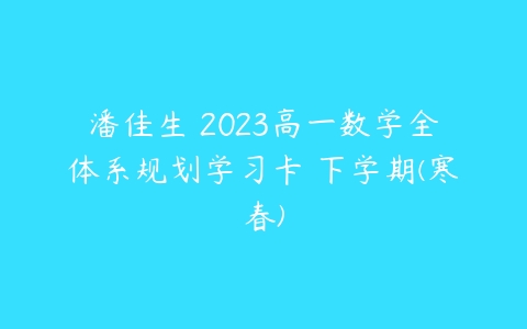 潘佳生 2023高一数学全体系规划学习卡 下学期(寒春)-51自学联盟