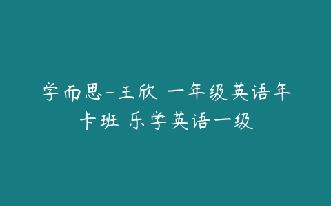 学而思-王欣 一年级英语年卡班 乐学英语一级-51自学联盟