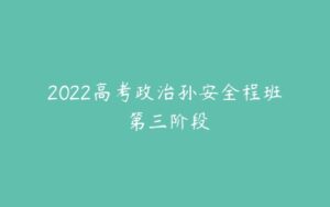 2022高考政治孙安全程班 第三阶段-51自学联盟