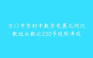 万门中学初中数学竞赛几何代数组合数论230节视频课程-51自学联盟