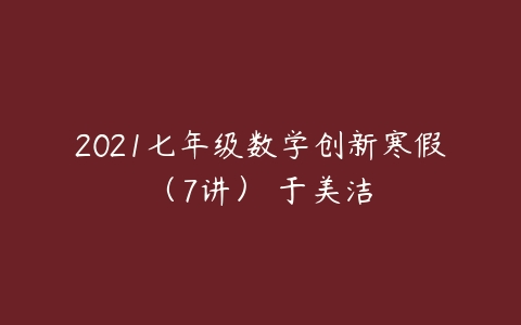 2021七年级数学创新寒假（7讲） 于美洁-51自学联盟