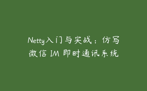 Netty入门与实战：仿写微信 IM 即时通讯系统-51自学联盟