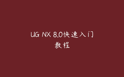 UG NX 8.0快速入门教程课程资源下载