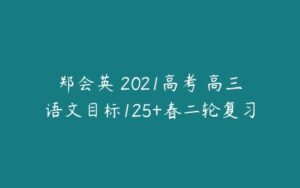 郑会英 2021高考 高三语文目标125+春二轮复习-51自学联盟