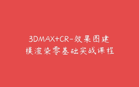3DMAX+CR-效果图建模渲染零基础实战课程-51自学联盟
