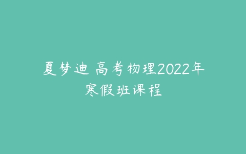 夏梦迪 高考物理2022年寒假班课程-51自学联盟