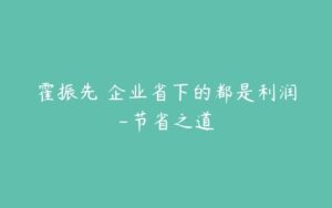 霍振先 企业省下的都是利润-节省之道-51自学联盟