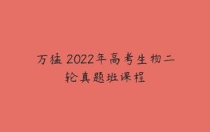 万猛 2022年高考生物二轮真题班课程-51自学联盟