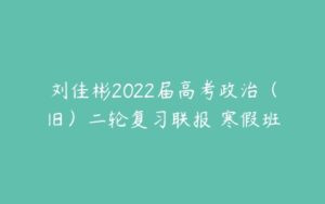 刘佳彬2022届高考政治（旧）二轮复习联报 寒假班-51自学联盟