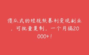 傻瓜式的短视频暴利变现副业，可批量复制，一个月搞20000+！-51自学联盟