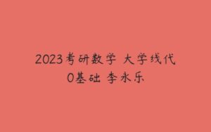 2023考研数学 大学线代0基础 李永乐-51自学联盟