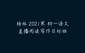杨林 2021寒 初一语文直播阅读写作目标班-51自学联盟