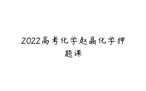 2022高考化学赵晶化学押题课-51自学联盟