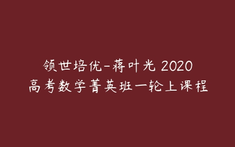 领世培优-蒋叶光 2020高考数学菁英班一轮上课程-51自学联盟
