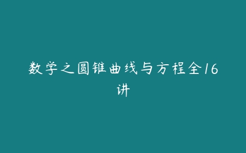 数学之圆锥曲线与方程全16讲-51自学联盟