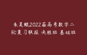 朱昊鲲2022届高考数学二轮复习联报 决胜班 基础班-51自学联盟