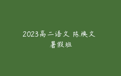 2023高二语文 陈焕文 暑假班-51自学联盟