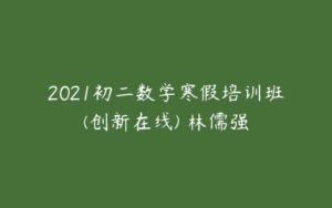 2021初二数学寒假培训班(创新在线) 林儒强-51自学联盟