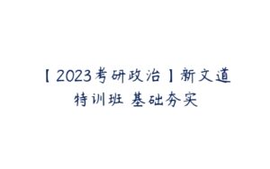 【2023考研政治】新文道特训班 基础夯实-51自学联盟