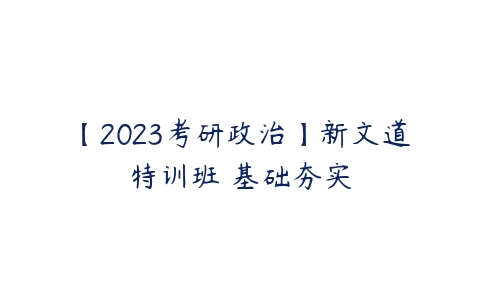 【2023考研政治】新文道特训班 基础夯实-51自学联盟
